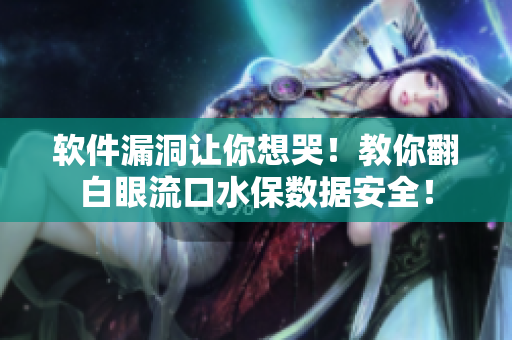軟件漏洞讓你想哭！教你翻白眼流口水保數(shù)據(jù)安全！