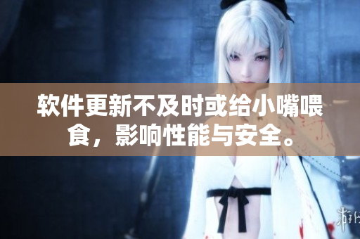 軟件更新不及時(shí)或給小嘴喂食，影響性能與安全。