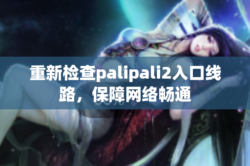 重新檢查palipali2入口線路，保障網(wǎng)絡(luò)暢通