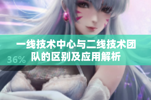 一線(xiàn)技術(shù)中心與二線(xiàn)技術(shù)團(tuán)隊(duì)的區(qū)別及應(yīng)用解析