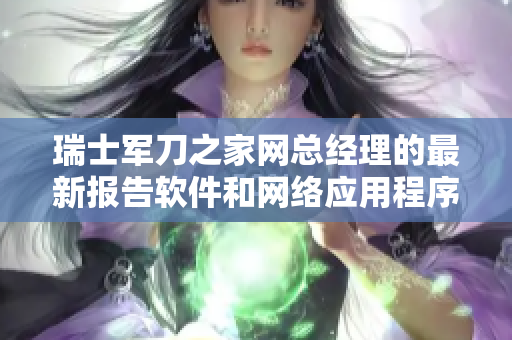 瑞士軍刀之家網(wǎng)總經(jīng)理的最新報(bào)告軟件和網(wǎng)絡(luò)應(yīng)用程序發(fā)展態(tài)勢分析