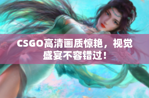 CSGO高清畫質(zhì)驚艷，視覺盛宴不容錯過！
