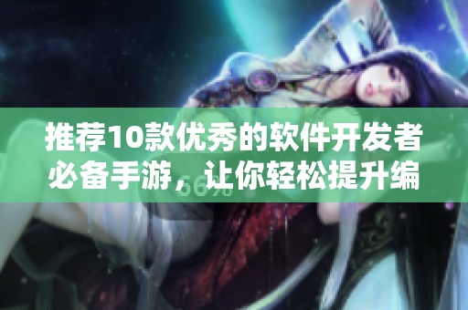 推薦10款優(yōu)秀的軟件開發(fā)者必備手游，讓你輕松提升編程技能！
