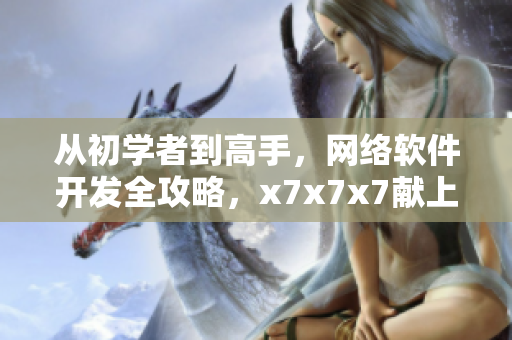 從初學(xué)者到高手，網(wǎng)絡(luò)軟件開發(fā)全攻略，x7x7x7獻(xiàn)上
