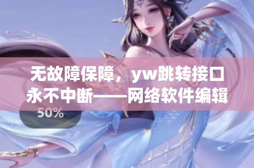 無故障保障，yw跳轉接口永不中斷——網(wǎng)絡軟件編輯報告來源