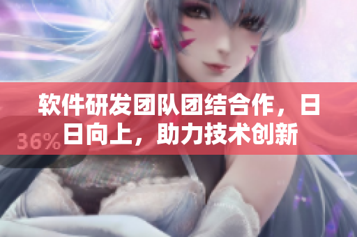 軟件研發(fā)團(tuán)隊團(tuán)結(jié)合作，日日向上，助力技術(shù)創(chuàng)新