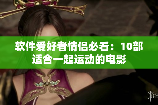 軟件愛好者情侶必看：10部適合一起運動的電影