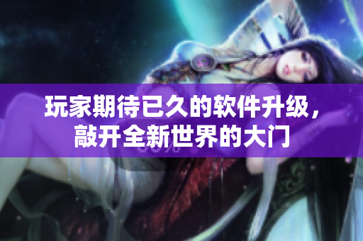 玩家期待已久的軟件升級，敲開全新世界的大門