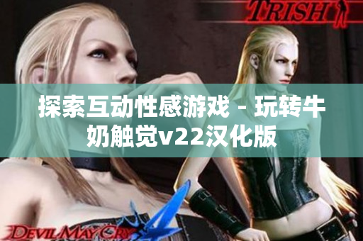 探索互動(dòng)性感游戲 - 玩轉(zhuǎn)牛奶觸覺v22漢化版
