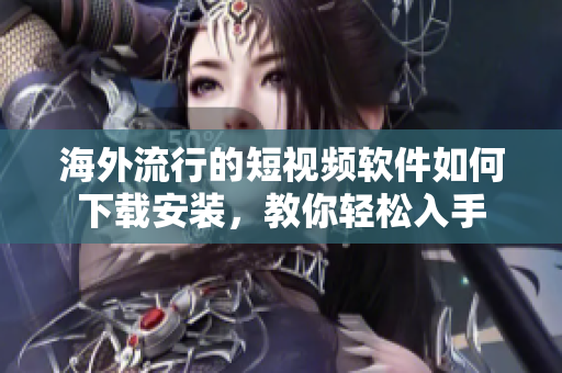 海外流行的短視頻軟件如何下載安裝，教你輕松入手