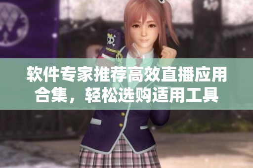 軟件專家推薦高效直播應用合集，輕松選購適用工具