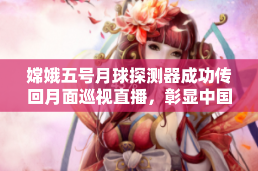 嫦娥五號月球探測器成功傳回月面巡視直播，彰顯中國重返月球決心