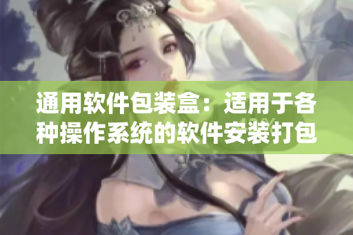 通用軟件包裝盒：適用于各種操作系統(tǒng)的軟件安裝打包方案