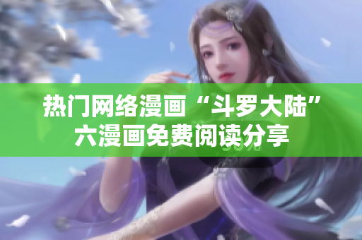 熱門網(wǎng)絡漫畫“斗羅大陸”六漫畫免費閱讀分享