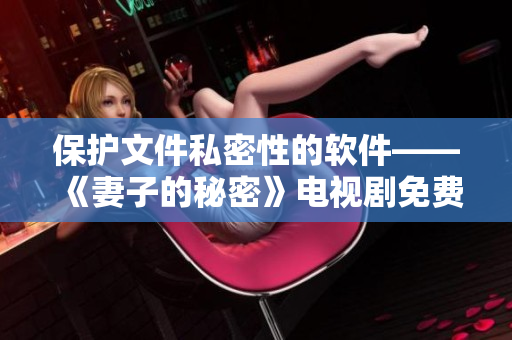 保護文件私密性的軟件——《妻子的秘密》電視劇免費版
