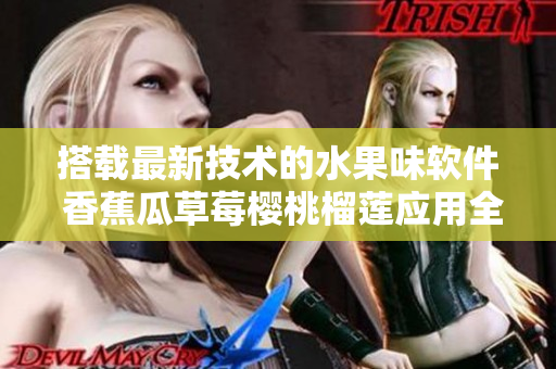 搭載最新技術的水果味軟件 香蕉瓜草莓櫻桃榴蓮應用全面上線