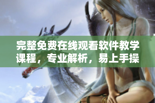 完整免費(fèi)在線觀看軟件教學(xué)課程，專(zhuān)業(yè)解析，易上手操作