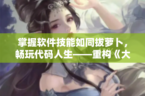 掌握軟件技能如同拔蘿卜，暢玩代碼人生——重構(gòu)《大歐派拔蘿卜游戲》