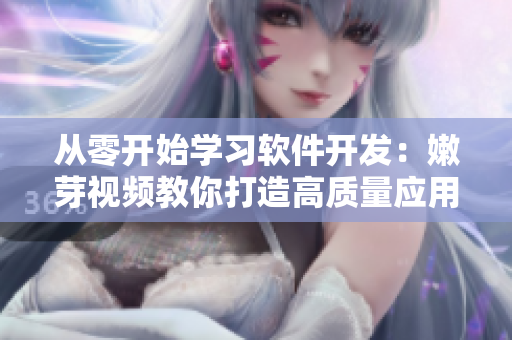 從零開始學(xué)習(xí)軟件開發(fā)：嫩芽視頻教你打造高質(zhì)量應(yīng)用