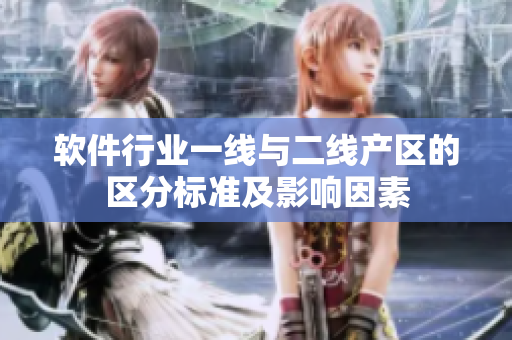 軟件行業(yè)一線(xiàn)與二線(xiàn)產(chǎn)區(qū)的區(qū)分標(biāo)準(zhǔn)及影響因素