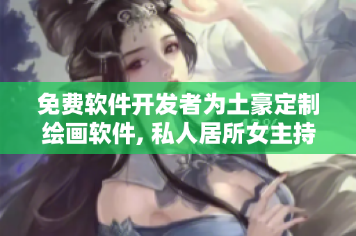 免費軟件開發(fā)者為土豪定制繪畫軟件, 私人居所女主持畫圖 免費服務(wù)