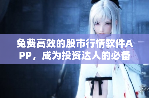 免費(fèi)高效的股市行情軟件APP，成為投資達(dá)人的必備神器！