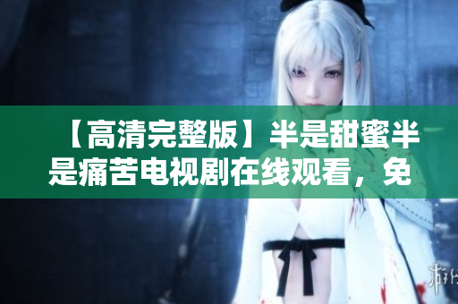 【高清完整版】半是甜蜜半是痛苦電視劇在線觀看，免費(fèi)高清無廣告，全集更新