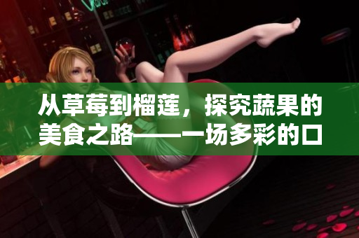 從草莓到榴蓮，探究蔬果的美食之路——一場多彩的口感盛宴