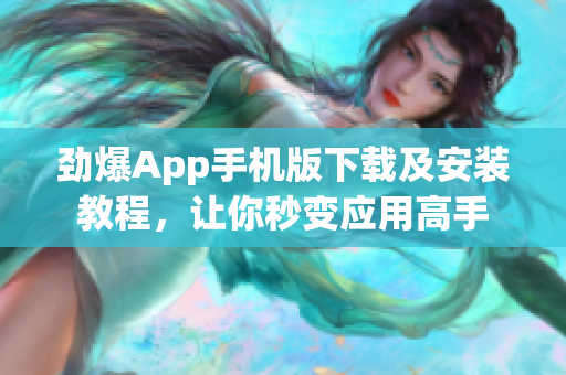 勁爆App手機(jī)版下載及安裝教程，讓你秒變應(yīng)用高手
