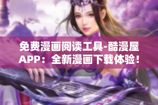 免費(fèi)漫畫(huà)閱讀工具-酷漫屋APP：全新漫畫(huà)下載體驗(yàn)！