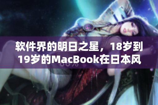 軟件界的明日之星，18歲到19歲的MacBook在日本風靡
