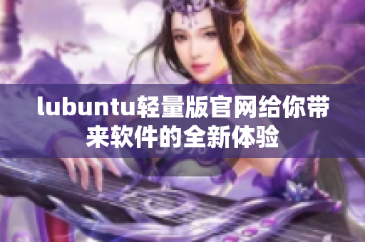 lubuntu輕量版官網(wǎng)給你帶來軟件的全新體驗(yàn)