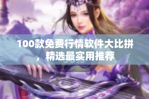 100款免費(fèi)行情軟件大比拼，精選最實(shí)用推薦