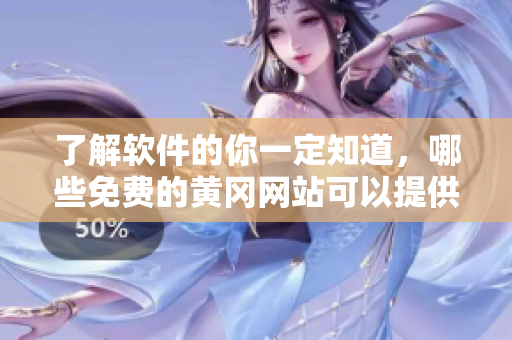 了解軟件的你一定知道，哪些免費(fèi)的黃岡網(wǎng)站可以提供關(guān)于軟件的平臺？