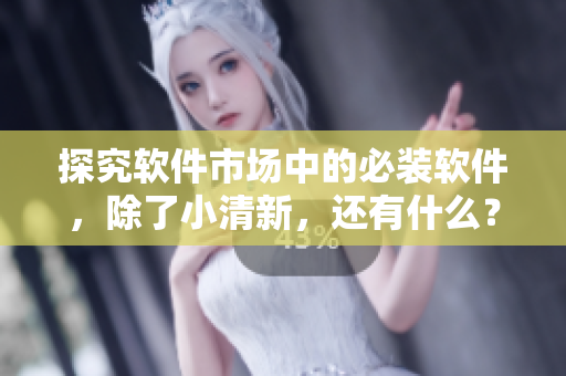 探究軟件市場中的必裝軟件，除了小清新，還有什么？