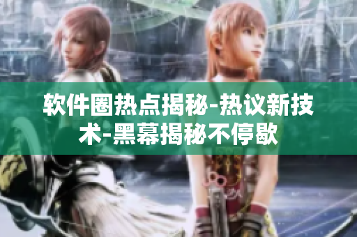 軟件圈熱點揭秘-熱議新技術-黑幕揭秘不停歇