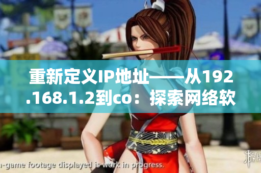 重新定義IP地址——從192.168.1.2到co：探索網(wǎng)絡(luò)軟件的新前沿