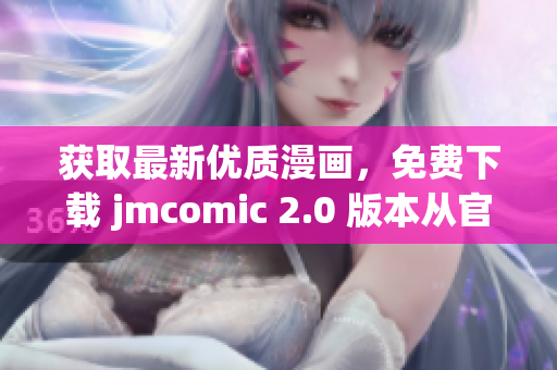 獲取最新優(yōu)質(zhì)漫畫，免費(fèi)下載 jmcomic 2.0 版本從官網(wǎng)開始！