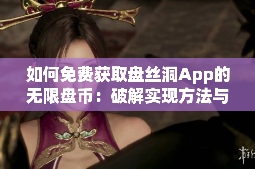 如何免費獲取盤絲洞App的無限盤幣：破解實現(xiàn)方法與步驟分享