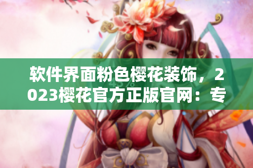 軟件界面粉色櫻花裝飾，2023櫻花官方正版官網(wǎng)：專注網(wǎng)絡(luò)軟件！