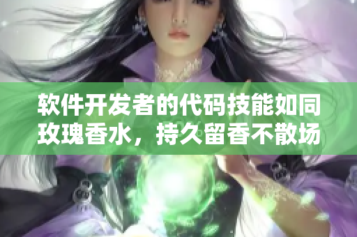 軟件開發(fā)者的代碼技能如同玫瑰香水，持久留香不散場
