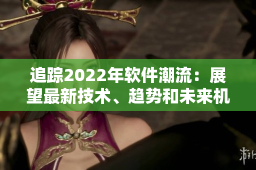追蹤2022年軟件潮流：展望最新技術(shù)、趨勢(shì)和未來(lái)機(jī)遇