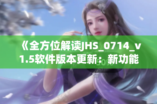 《全方位解讀JHS_0714_v1.5軟件版本更新：新功能詳解》