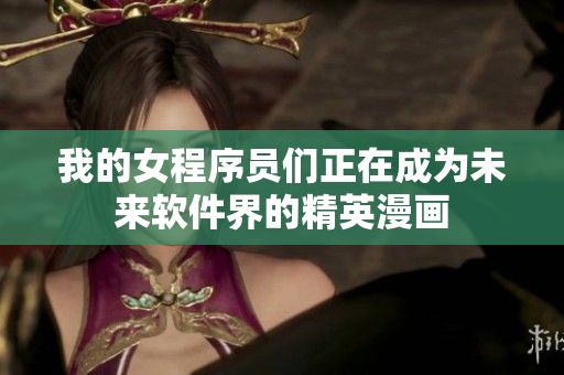 我的女程序員們正在成為未來(lái)軟件界的精英漫畫(huà)