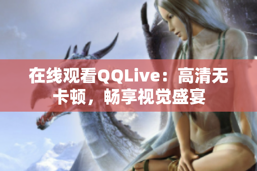 在線觀看QQLive：高清無卡頓，暢享視覺盛宴