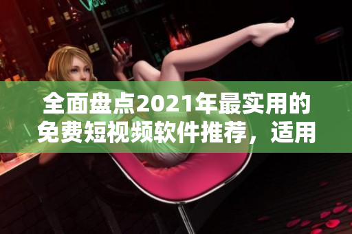 全面盤點(diǎn)2021年最實(shí)用的免費(fèi)短視頻軟件推薦，適用于蘋果用戶