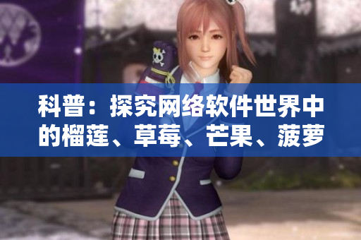 科普：探究網(wǎng)絡(luò)軟件世界中的榴蓮、草莓、芒果、菠蘿、香蕉等常見命名來源