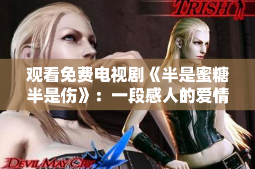 觀看免費(fèi)電視劇《半是蜜糖半是傷》：一段感人的愛(ài)情故事