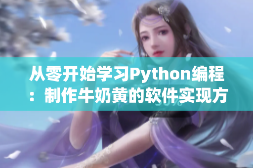 從零開始學(xué)習(xí)Python編程：制作牛奶黃的軟件實現(xiàn)方法