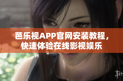 芭樂視APP官網(wǎng)安裝教程，快速體驗(yàn)在線影視娛樂
